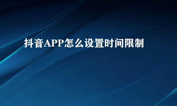 抖音APP怎么设置时间限制