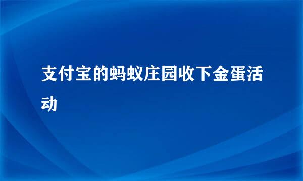 支付宝的蚂蚁庄园收下金蛋活动