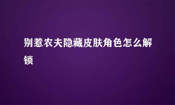 别惹农夫隐藏皮肤角色怎么解锁