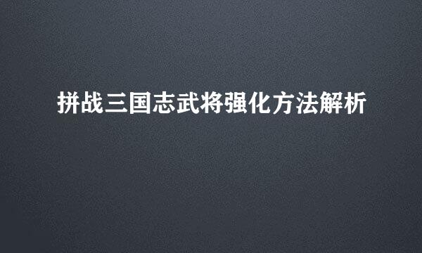 拼战三国志武将强化方法解析