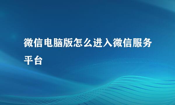 微信电脑版怎么进入微信服务平台