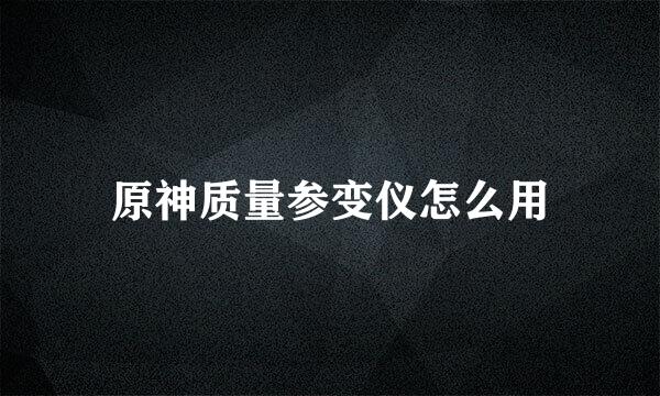 原神质量参变仪怎么用