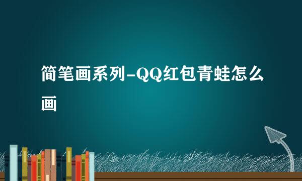 简笔画系列-QQ红包青蛙怎么画