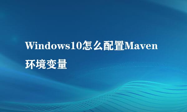 Windows10怎么配置Maven环境变量