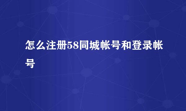 怎么注册58同城帐号和登录帐号