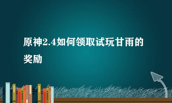 原神2.4如何领取试玩甘雨的奖励