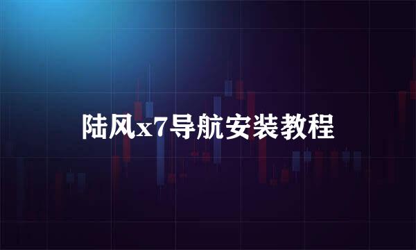 陆风x7导航安装教程