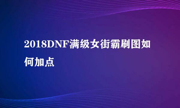 2018DNF满级女街霸刷图如何加点