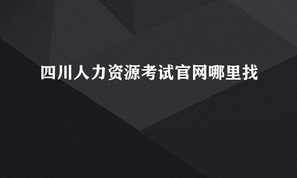 四川人力资源考试官网哪里找