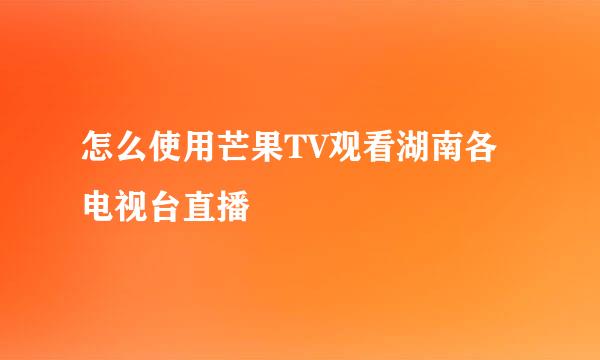 怎么使用芒果TV观看湖南各电视台直播