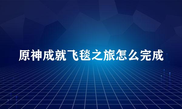 原神成就飞毯之旅怎么完成