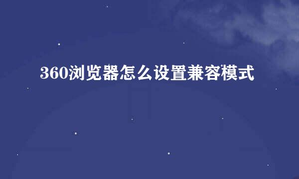 360浏览器怎么设置兼容模式