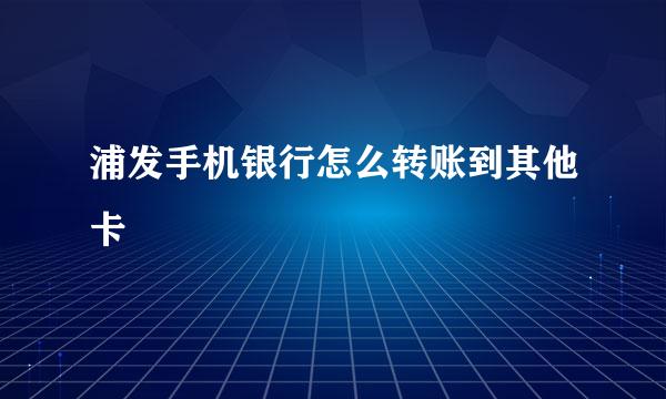 浦发手机银行怎么转账到其他卡