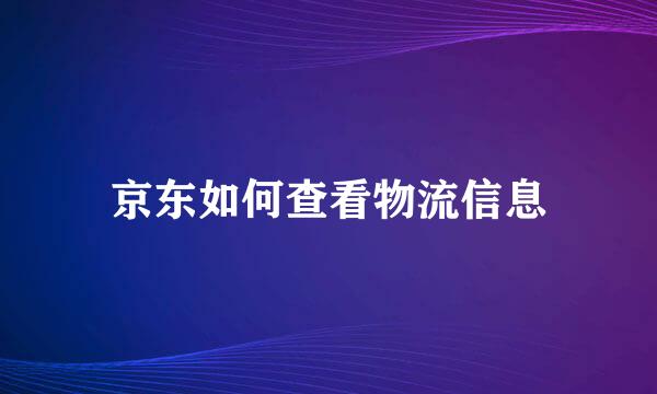 京东如何查看物流信息