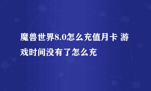 魔兽世界8.0怎么充值月卡 游戏时间没有了怎么充