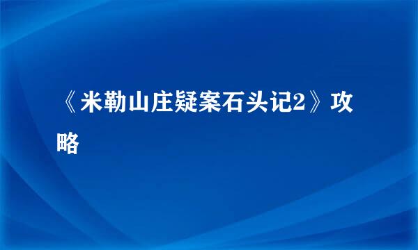 《米勒山庄疑案石头记2》攻略