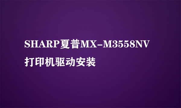 SHARP夏普MX-M3558NV打印机驱动安装