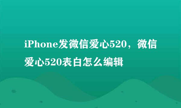 iPhone发微信爱心520，微信爱心520表白怎么编辑