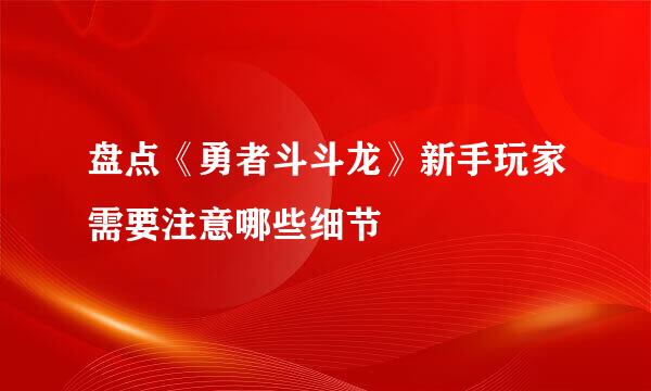 盘点《勇者斗斗龙》新手玩家需要注意哪些细节