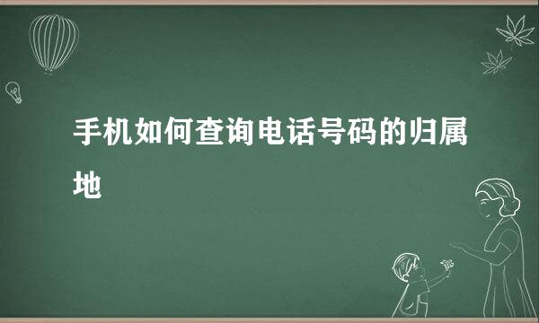 手机如何查询电话号码的归属地