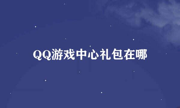 QQ游戏中心礼包在哪