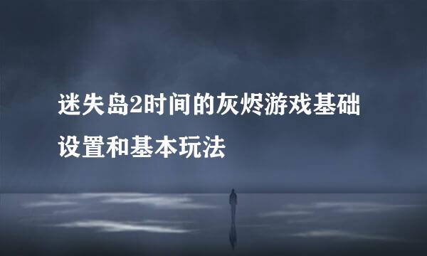 迷失岛2时间的灰烬游戏基础设置和基本玩法