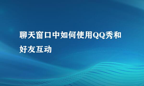 聊天窗口中如何使用QQ秀和好友互动