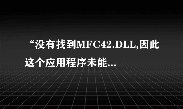 “没有找到MFC42.DLL,因此这个应用程序未能启动,重新安装应用程序可能会修复此問題”是什么意思?