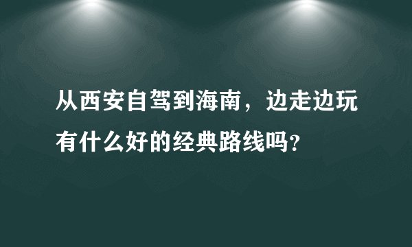 从西安自驾到海南，边走边玩有什么好的经典路线吗？