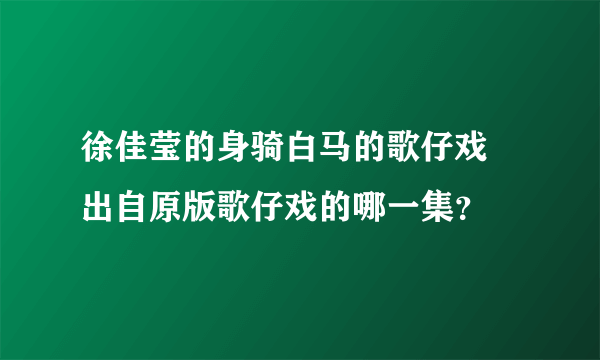 徐佳莹的身骑白马的歌仔戏 出自原版歌仔戏的哪一集？