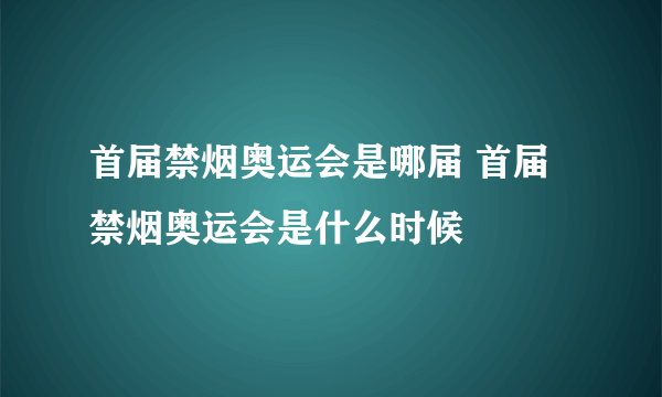 首届禁烟奥运会是哪届 首届禁烟奥运会是什么时候