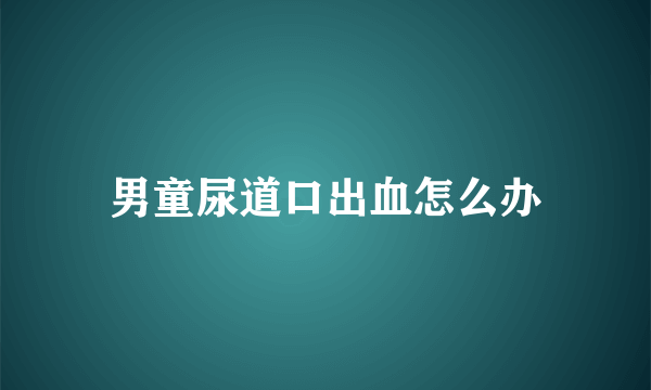 男童尿道口出血怎么办