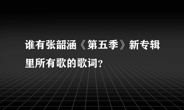 谁有张韶涵《第五季》新专辑里所有歌的歌词？