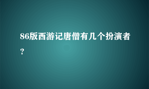 86版西游记唐僧有几个扮演者？