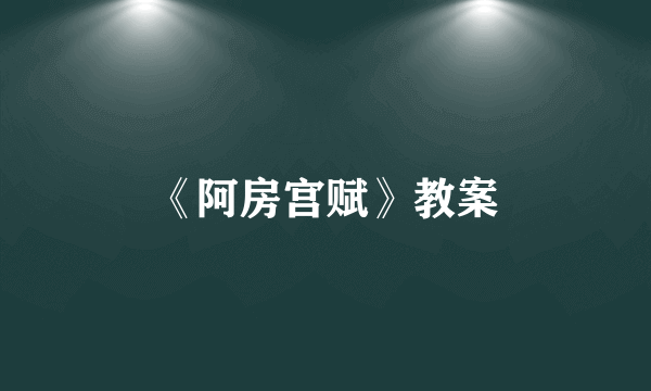 《阿房宫赋》教案