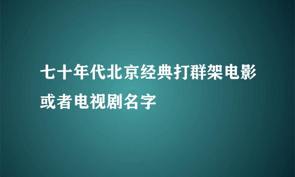 七十年代北京经典打群架电影或者电视剧名字