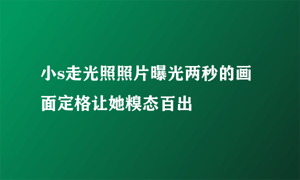 小s走光照照片曝光两秒的画面定格让她糗态百出