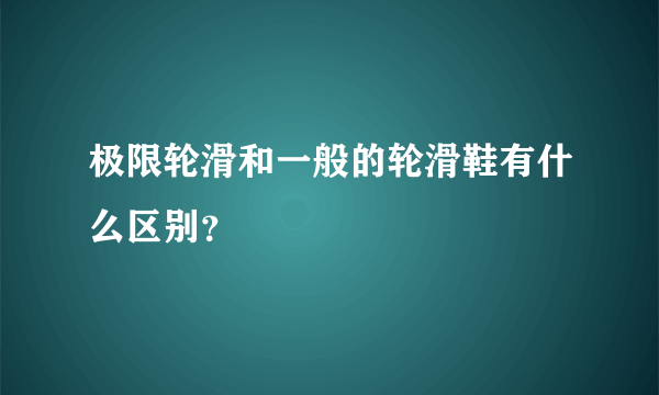 极限轮滑和一般的轮滑鞋有什么区别？