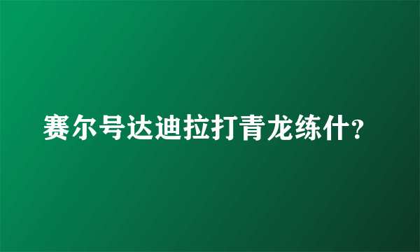 赛尔号达迪拉打青龙练什？