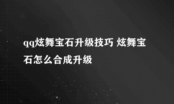 qq炫舞宝石升级技巧 炫舞宝石怎么合成升级