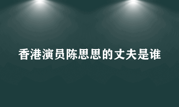 香港演员陈思思的丈夫是谁