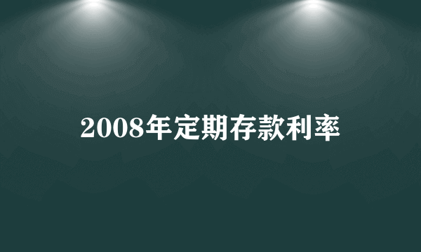 2008年定期存款利率