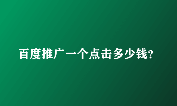 百度推广一个点击多少钱？