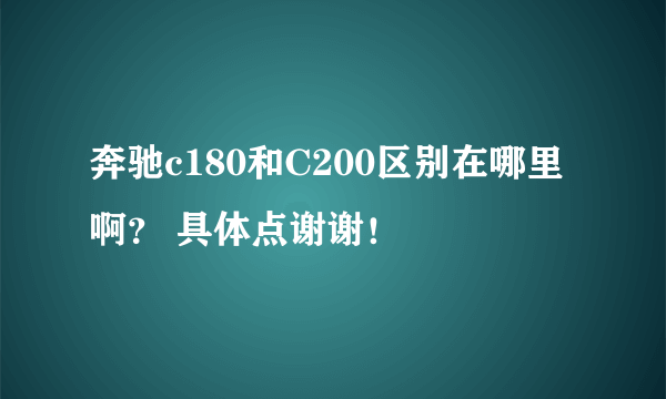 奔驰c180和C200区别在哪里啊？ 具体点谢谢！