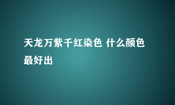 天龙万紫千红染色 什么颜色最好出