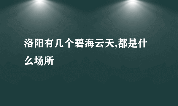 洛阳有几个碧海云天,都是什么场所