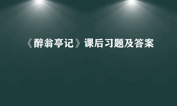 《醉翁亭记》课后习题及答案