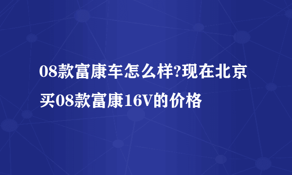 08款富康车怎么样?现在北京买08款富康16V的价格