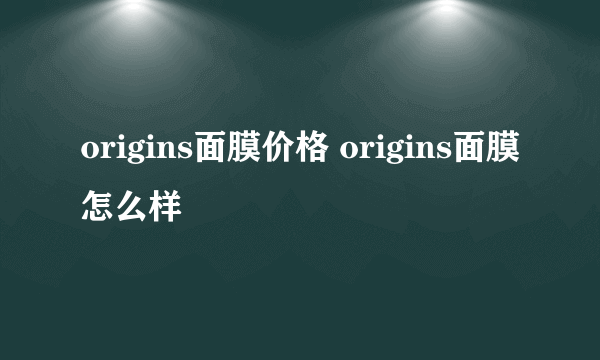 origins面膜价格 origins面膜怎么样