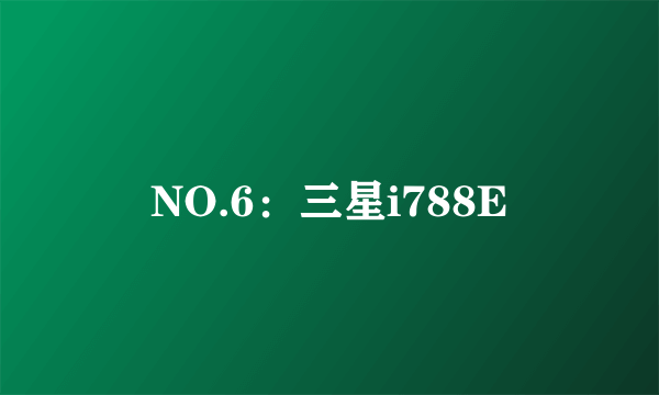 NO.6：三星i788E